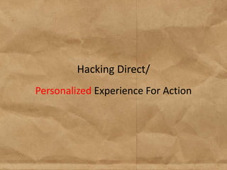 Hacking Direct/
Personalized Experience For Action
 