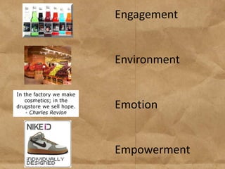 Engagement


                          Environment

In the factory we make
   cosmetics; in the
drugstore we sell hope.
    - Charles Revlon
                          Emotion


                          Empowerment
 