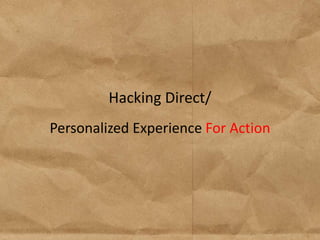 Hacking Direct/
Personalized Experience For Action
 