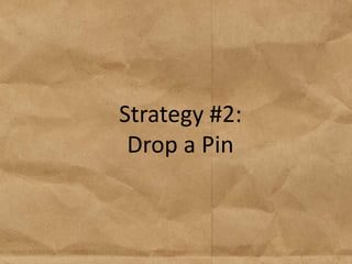 Strategy #2:
 Drop a Pin
 