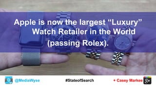 @MediaWyse + Casey Markee#StateofSearch
Apple is now the largest “Luxury”
Watch Retailer in the World
(passing Rolex).
 