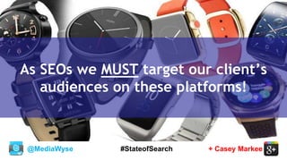 @MediaWyse + Casey Markee#StateofSearch
As SEOs we MUST target our client’s
audiences on these platforms!
 