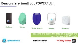 @MediaWyse + Casey Markee#StateofSearch
Beacons are Small but POWERFUL!
Beacons are about the size of a quarter and
cost between $5-80 each.
 