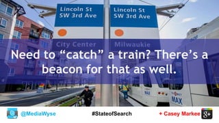 @MediaWyse + Casey Markee#StateofSearch
Need to “catch” a train? There’s a
beacon for that as well.
 