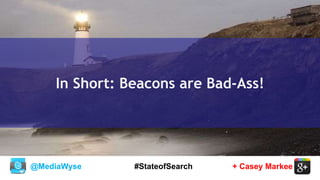 @MediaWyse + Casey Markee#StateofSearch
In Short: Beacons are Bad-Ass!
 