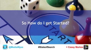 @MediaWyse + Casey Markee#StateofSearch
So How do I get Started?
 
