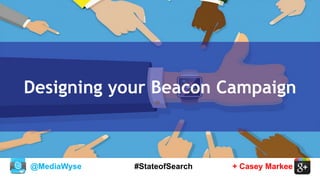 @MediaWyse + Casey Markee#StateofSearch
Designing your Beacon Campaign
 