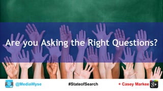 @MediaWyse + Casey Markee#StateofSearch
Are you Asking the Right Questions?
 