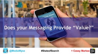 @MediaWyse + Casey Markee#StateofSearch
Does your Messaging Provide “Value?”
 