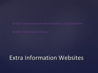    http://www.lowel.com/edu/foundations_of_lighting.html

    http://www.lowel.com/edu/




Extra Information Websites
 