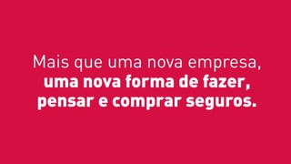 Mais que uma nova empresa,
uma nova forma de fazer,
pensar e comprar seguros.
 