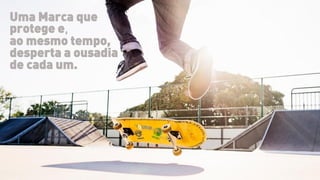 Uma Marca que
protege e,
ao mesmo tempo,
desperta a ousadia
de cada um.
 