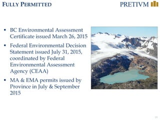 19
FULLY PERMITTED
Project
Decision by
Ministers
 BC Environmental Assessment
Certificate issued March 26, 2015
 Federal Environmental Decision
Statement issued July 31, 2015,
coordinated by Federal
Environmental Assessment
Agency (CEAA)
 MA & EMA permits issued by
Province in July & September
2015
 