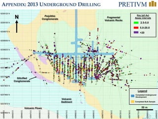 38
APPENDIX: 2013 UNDERGROUND DRILLING
Fragmental
Volcanic Rocks
Polylithic
Conglomerate
Volcanic
Sediment
50 m
N
Completed Underground
Development
Completed Bulk Sample
Legend
>20
Key (g/t Au)
Assay intervals
5.0-20.0
2.5-5.0
Silicified
Conglomerate
Volcanic Flows
 