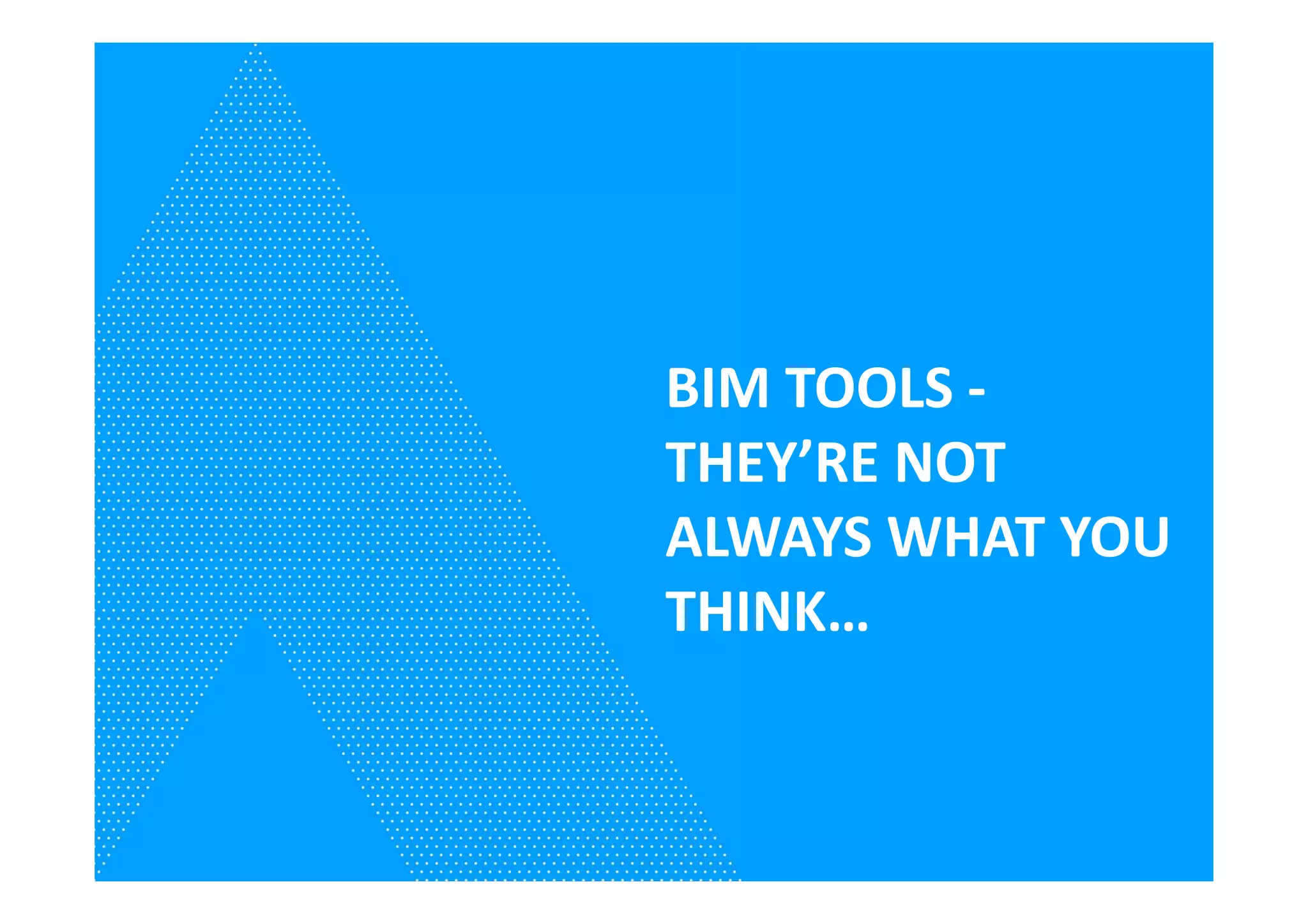 BIM TOOLS -
THEY’RE NOT
ALWAYS WHAT YOU
THINK…
 