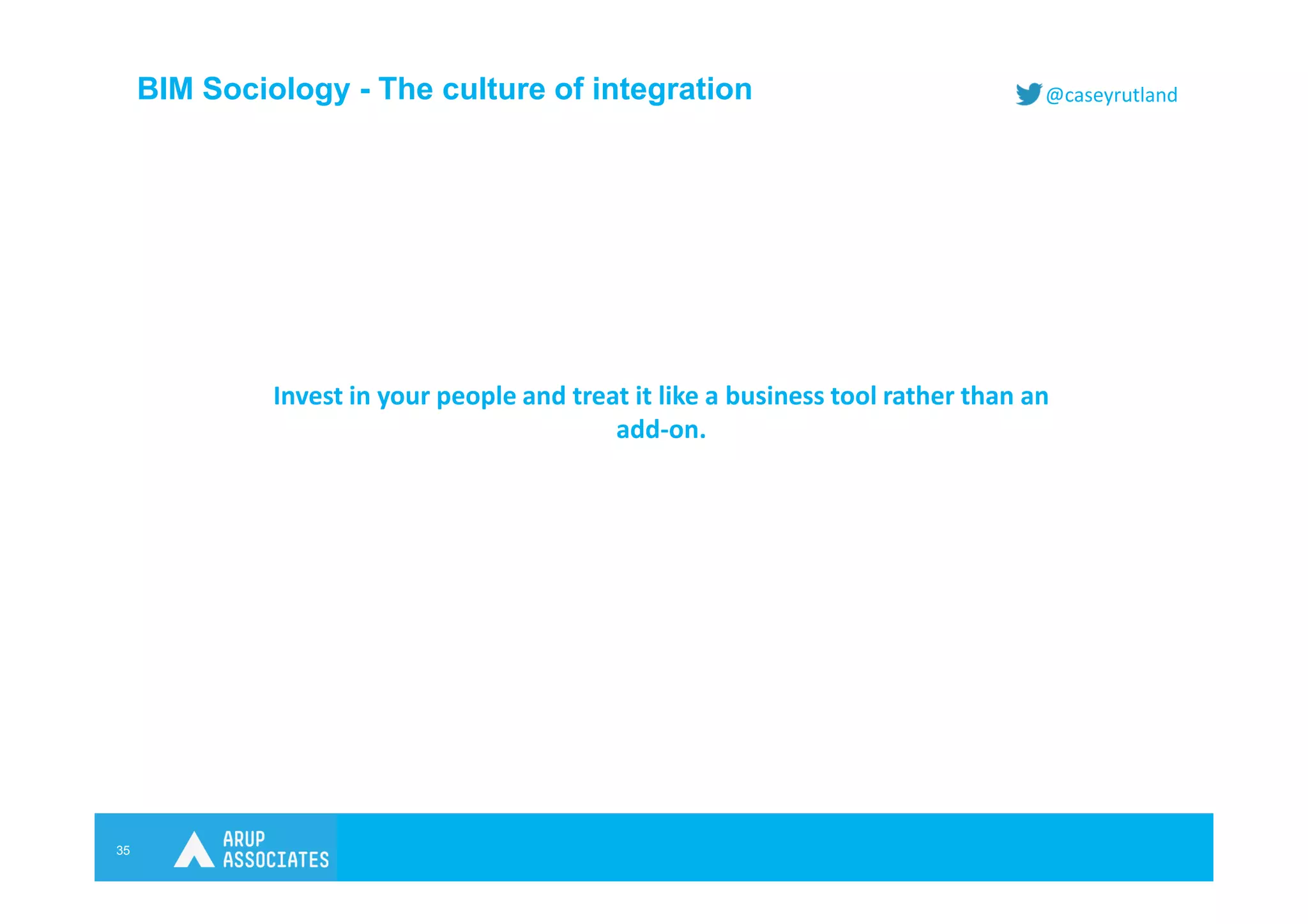 35
@caseyrutlandBIM Sociology - The culture of integration
Invest in your people and treat it like a business tool rather than an
add-on.
 
