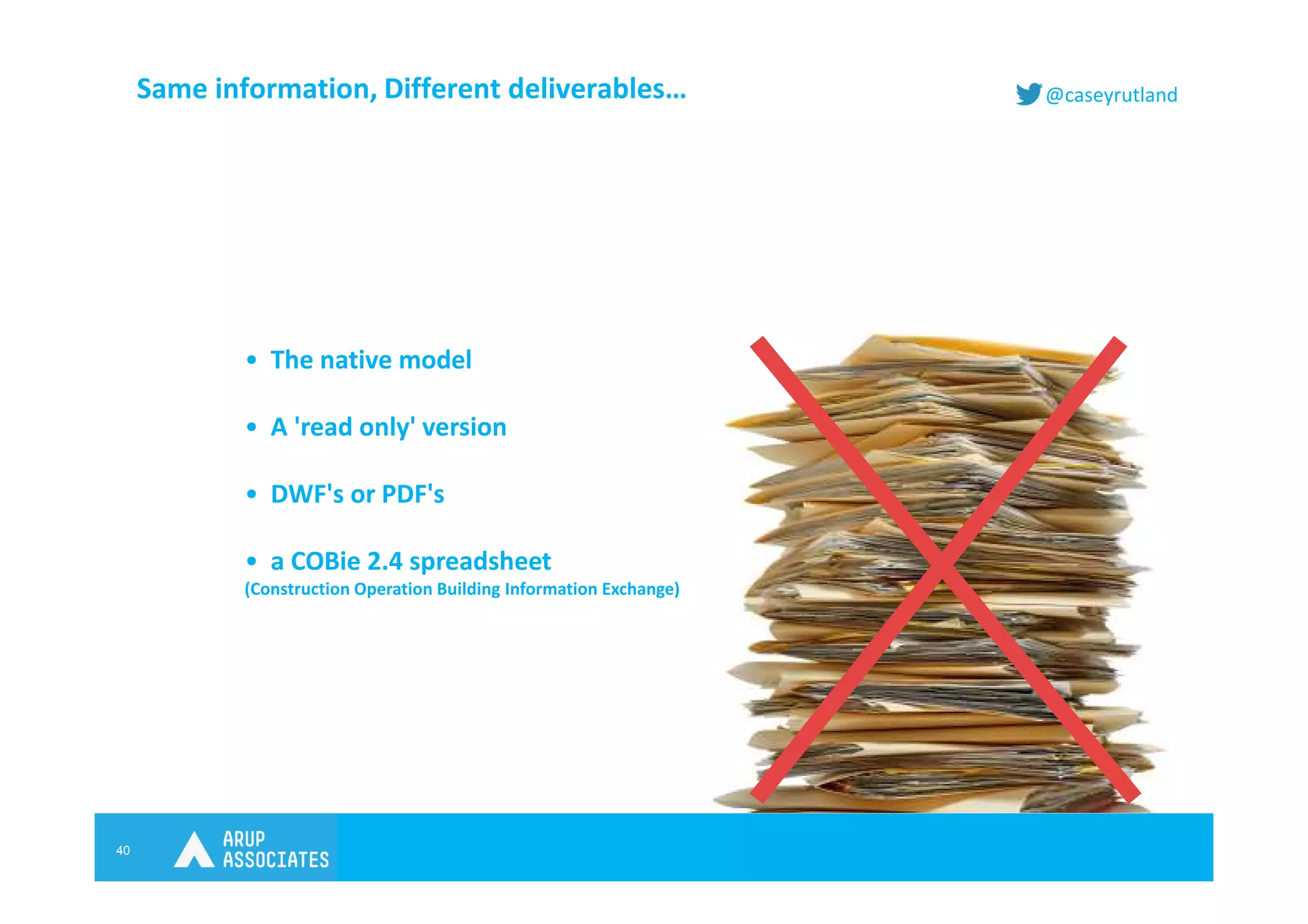 40
@caseyrutland
• The native model
• A 'read only' version
• DWF's or PDF's
• a COBie 2.4 spreadsheet
(Construction Operation Building Information Exchange)
Same information, Different deliverables…
 