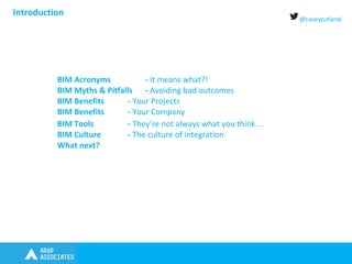 @caseyrutland
Introduction
BIM Acronyms - It means what?!
BIM Myths & Pitfalls - Avoiding bad outcomes
BIM Benefits - Your Projects
BIM Benefits - Your Company
BIM Tools - They’re not always what you think…
BIM Culture - The culture of integration
What next?
 