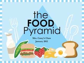the  Mrs. Casey’s Class January 2012 FOOD   Pyramid 