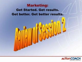 Marketing:
  Get Started. Get results.
Get better. Get better results.
 