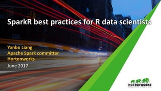 June 2017
Yanbo Liang
Apache Spark committer
Hortonworks
SparkR best practices for R data scientists
 