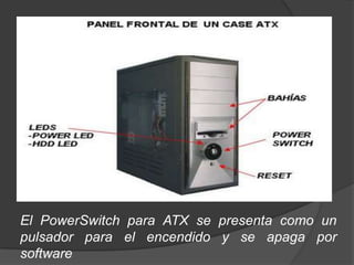 El PowerSwitch para ATX se presenta como un
pulsador para el encendido y se apaga por
software
 