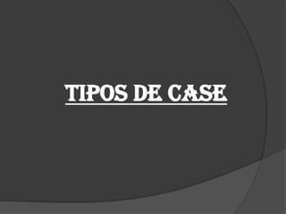 TIPOS DE CASE
 