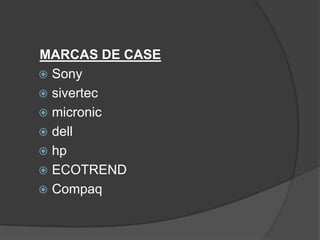 MARCAS DE CASE
 Sony
 sivertec
 micronic
 dell
 hp
 ECOTREND
 Compaq
 