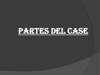 PARTES DEL CASE
 