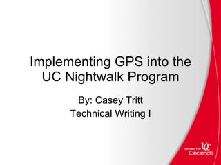 Implementing GPS into the UC Nightwalk Program By: Casey Tritt Technical Writing I 