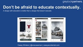 Don’t be afraid to educate contextually.
A design with education is better than a design that doesn’t educate.
Casey Winte...