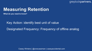 Key Action: identify best unit of value
Designated Frequency: Frequency of offline analog
Measuring Retention
What do you ...