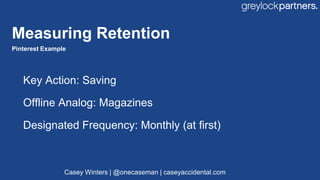 Key Action: Saving
Offline Analog: Magazines
Designated Frequency: Monthly (at first)
Measuring Retention
Pinterest Exampl...