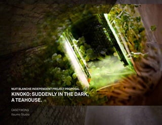 NUIT BLANCHE INDEPENDENT PROJECT PROPOSAL

KINOKO: SUDDENLY IN THE DARK,
A TEAHOUSE.
CASEY WONG
Itsumo Studio
 