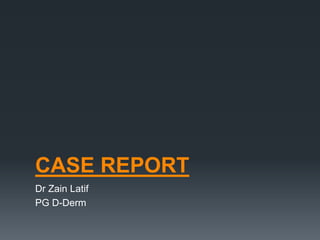 CASE REPORT
Dr Zain Latif
PG D-Derm
 