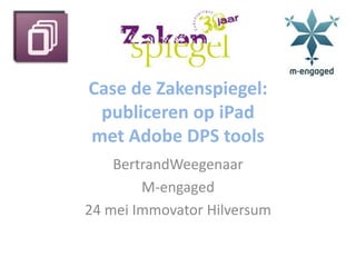Case de Zakenspiegel: publiceren op iPadmet Adobe DPS tools BertrandWeegenaar M-engaged 24 mei Immovator Hilversum 