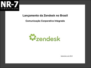 Lançamento da Zendesk no Brasil
Setembro de 2013
Comunicação Corporativa Integrada
 