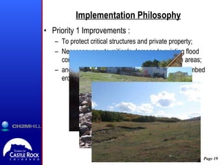 Implementation Philosophy Priority 1 Improvements : To protect critical structures and private property; Necessary now to mitigate damage to existing flood control facilities and environmentally sensitive areas; and at locations with active head cutting or streambed erosion. 