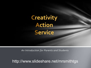 Creativity
Action
Service
An Introduction for Parents and Students

http://www.slideshare.net/mrsmithtgs

 