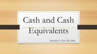 Cash and Cash
Equivalents
Jemmalyn G. Aloc, CPA, MBA
 