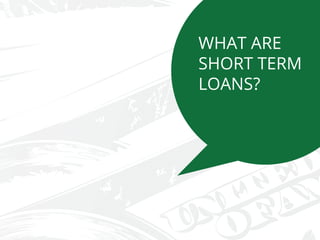 WHAT ARE
SHORT TERM
LOANS?
 