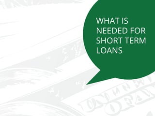 WHAT IS
NEEDED FOR
SHORT TERM
LOANS
 