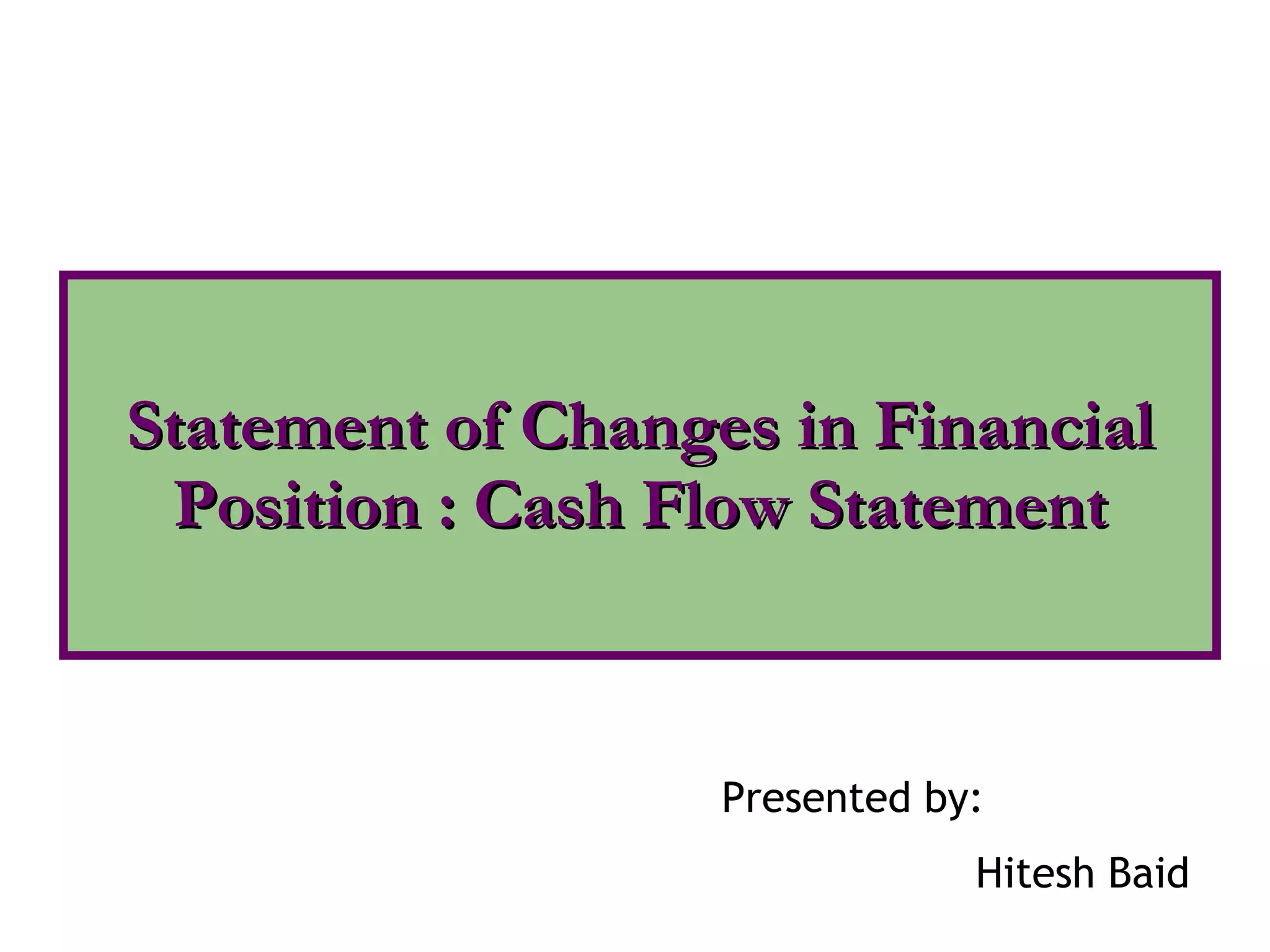 Statement of Changes in Financial Position : Cash Flow Statement Presented by: Hitesh Baid 