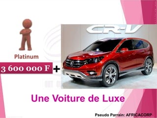 3 600 000 F +
Une Voiture de Luxe
Platinum
Pseudo Parrain: AFRICACORP
 