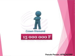 Crown Diamond
15 000 000 F
Pseudo Parrain: AFRICACORP
 