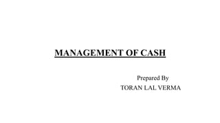 MANAGEMENT OF CASH
Prepared By
TORAN LAL VERMA
 