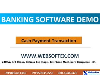 BANKING SOFTWARE DEMO
WWW.WEBSOFTEX.COM
Cash Payment Transaction
240/A, 3rd Cross, Gokula 1st Stage, 1st Phase Mathikere Bangalore - 54
+919886461360 +919590355556 080-65465475
 