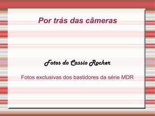 Por trás das câmeras
Fotos do Cassio Rocher
Fotos exclusivas dos bastidores da série MDR
 