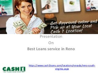 Presentation
On
Best Loans service in Reno
https://www.cash1loans.com/locations/nevada/reno-south-
virginia.aspx
 