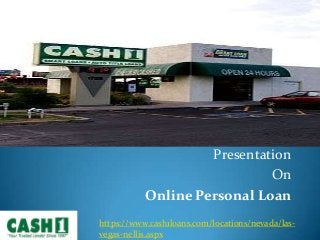 Presentation
On
Online Personal Loan
https://www.cash1loans.com/locations/nevada/las-
vegas-nellis.aspx
 